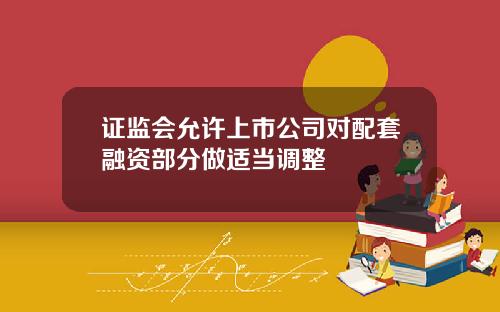 证监会允许上市公司对配套融资部分做适当调整