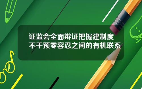 证监会全面辩证把握建制度不干预零容忍之间的有机联系
