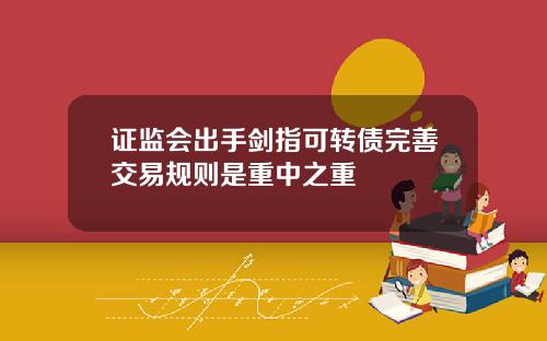 证监会出手剑指可转债完善交易规则是重中之重