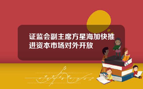 证监会副主席方星海加快推进资本市场对外开放