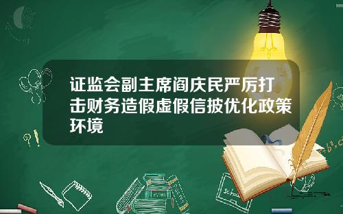 证监会副主席阎庆民严厉打击财务造假虚假信披优化政策环境