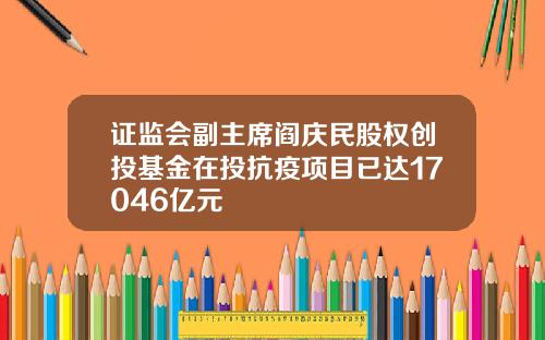 证监会副主席阎庆民股权创投基金在投抗疫项目已达17046亿元