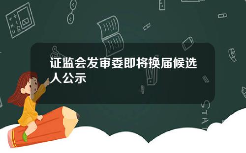 证监会发审委即将换届候选人公示