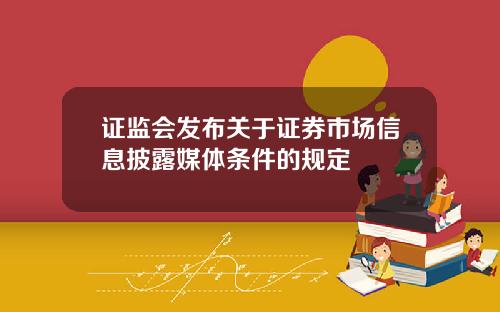 证监会发布关于证券市场信息披露媒体条件的规定