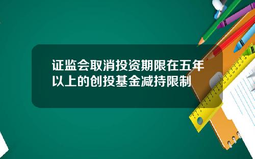 证监会取消投资期限在五年以上的创投基金减持限制
