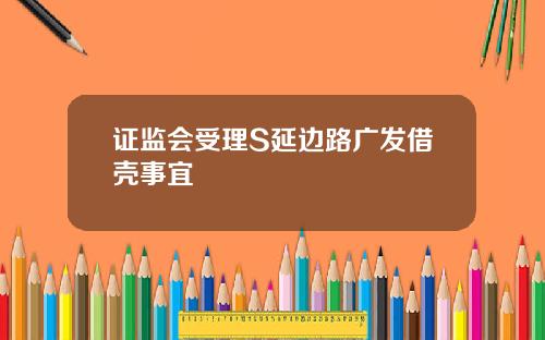证监会受理S延边路广发借壳事宜