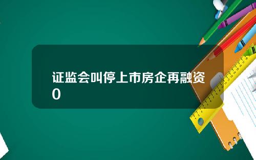 证监会叫停上市房企再融资0