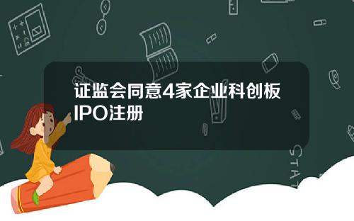 证监会同意4家企业科创板IPO注册