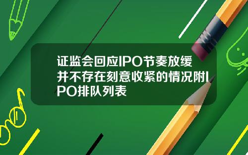 证监会回应IPO节奏放缓并不存在刻意收紧的情况附IPO排队列表