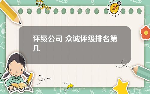 评级公司 众诚评级排名第几