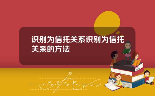识别为信托关系识别为信托关系的方法