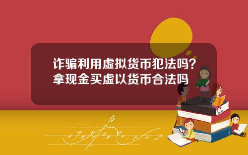 诈骗利用虚拟货币犯法吗？拿现金买虚以货币合法吗