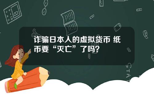 诈骗日本人的虚拟货币 纸币要“灭亡”了吗？