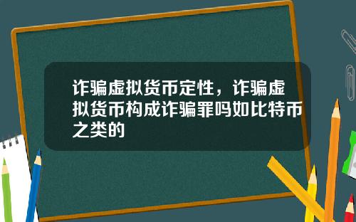 诈骗虚拟货币定性，诈骗虚拟货币构成诈骗罪吗如比特币之类的