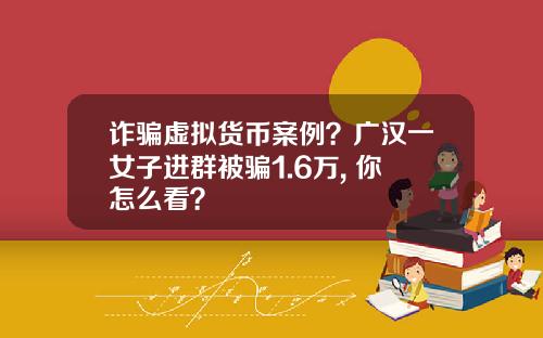 诈骗虚拟货币案例？广汉一女子进群被骗1.6万, 你怎么看？