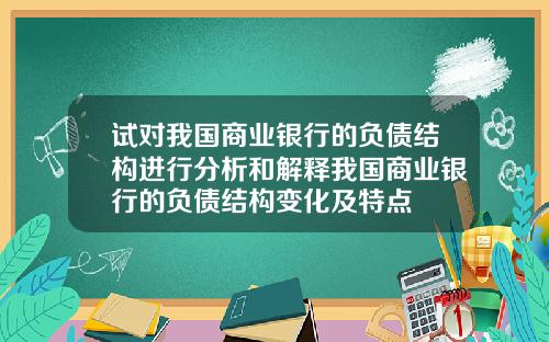试对我国商业银行的负债结构进行分析和解释我国商业银行的负债结构变化及特点