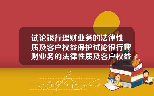 试论银行理财业务的法律性质及客户权益保护试论银行理财业务的法律性质及客户权益保护论文