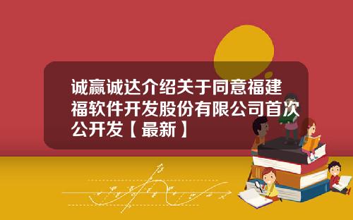 诚赢诚达介绍关于同意福建福软件开发股份有限公司首次公开发【最新】