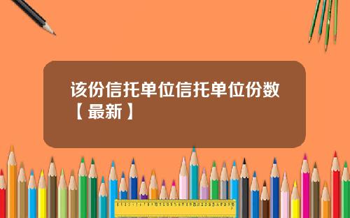 该份信托单位信托单位份数【最新】