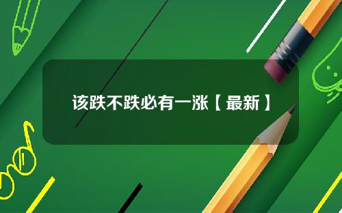 该跌不跌必有一涨【最新】