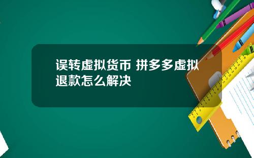 误转虚拟货币 拼多多虚拟退款怎么解决