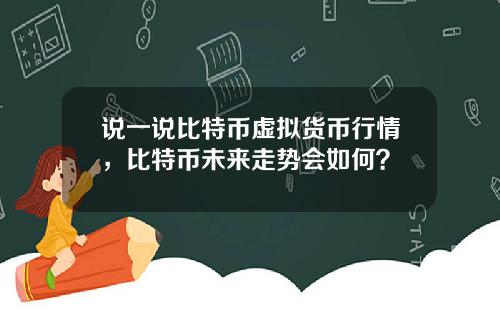 说一说比特币虚拟货币行情，比特币未来走势会如何？