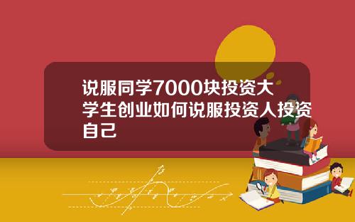 说服同学7000块投资大学生创业如何说服投资人投资自己