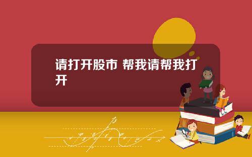 请打开股市 帮我请帮我打开