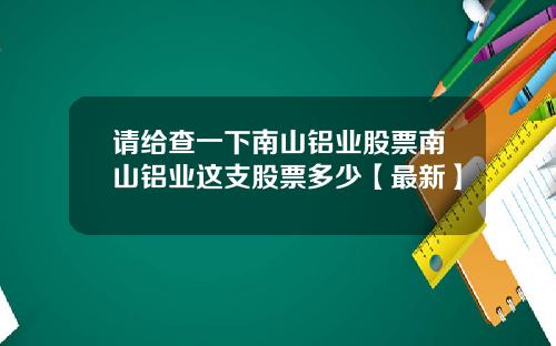 请给查一下南山铝业股票南山铝业这支股票多少【最新】