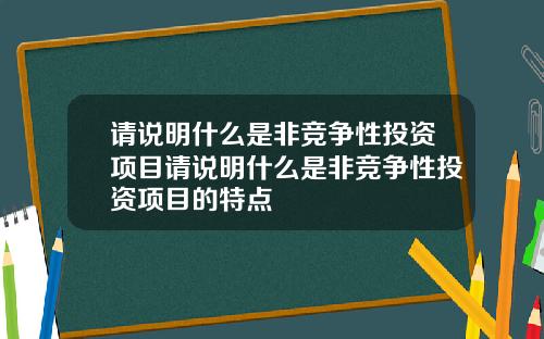 请说明什么是非竞争性投资项目请说明什么是非竞争性投资项目的特点