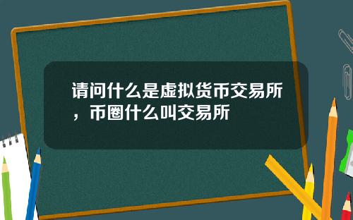 请问什么是虚拟货币交易所，币圈什么叫交易所