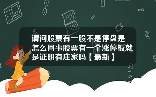 请问股票有一股不是停盘是怎么回事股票有一个涨停板就是证明有庄家吗【最新】