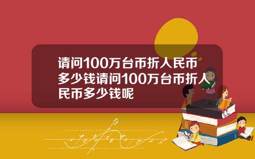 请问100万台币折人民币多少钱请问100万台币折人民币多少钱呢