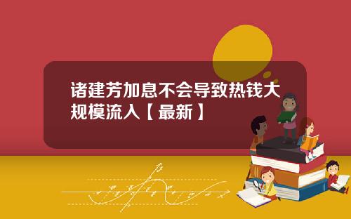 诸建芳加息不会导致热钱大规模流入【最新】