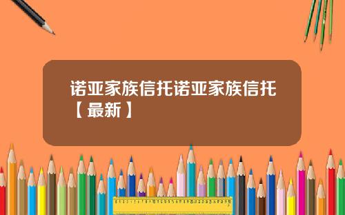 诺亚家族信托诺亚家族信托【最新】