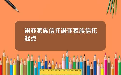 诺亚家族信托诺亚家族信托起点
