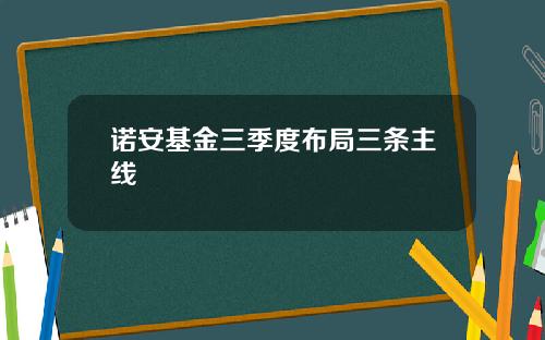 诺安基金三季度布局三条主线
