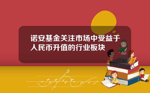 诺安基金关注市场中受益于人民币升值的行业板块