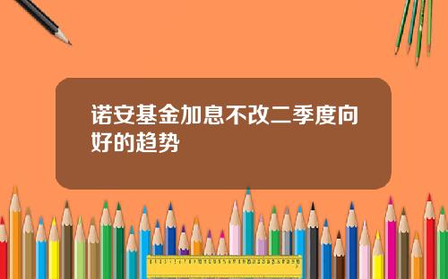 诺安基金加息不改二季度向好的趋势