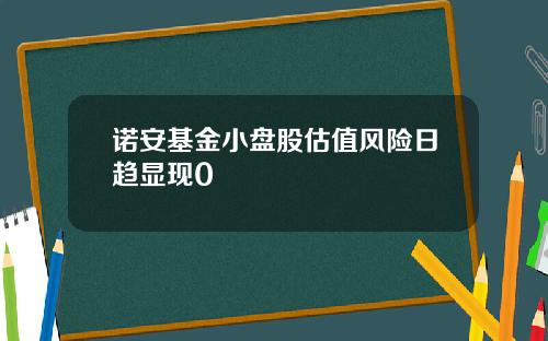 诺安基金小盘股估值风险日趋显现0