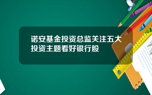 诺安基金投资总监关注五大投资主题看好银行股