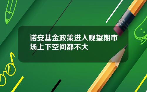 诺安基金政策进入观望期市场上下空间都不大