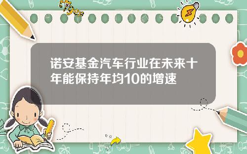 诺安基金汽车行业在未来十年能保持年均10的增速