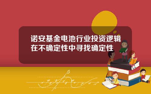 诺安基金电池行业投资逻辑在不确定性中寻找确定性