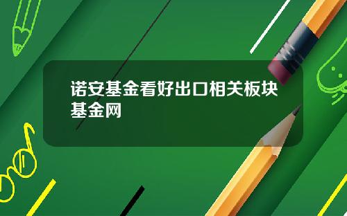 诺安基金看好出口相关板块基金网