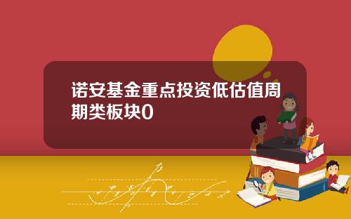 诺安基金重点投资低估值周期类板块0