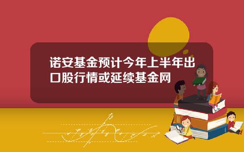 诺安基金预计今年上半年出口股行情或延续基金网