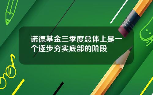 诺德基金三季度总体上是一个逐步夯实底部的阶段
