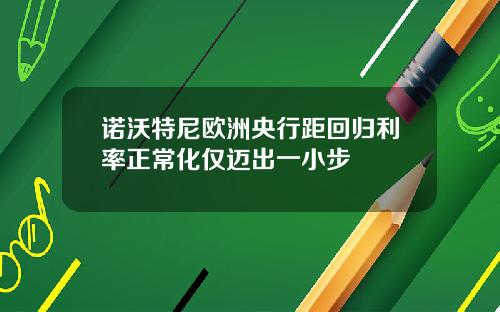 诺沃特尼欧洲央行距回归利率正常化仅迈出一小步