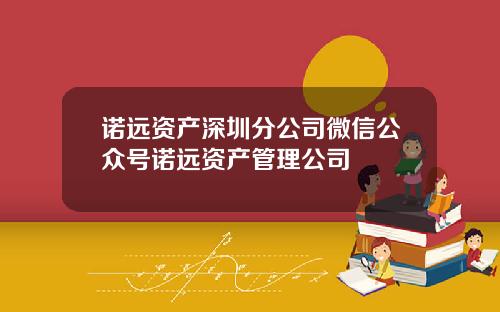 诺远资产深圳分公司微信公众号诺远资产管理公司